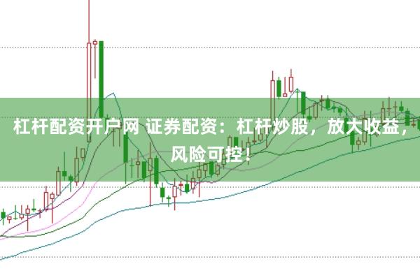 杠杆配资开户网 证券配资：杠杆炒股，放大收益，风险可控！