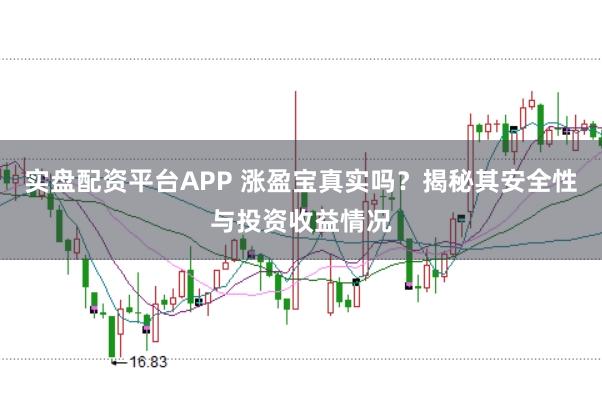 实盘配资平台APP 涨盈宝真实吗？揭秘其安全性与投资收益情况