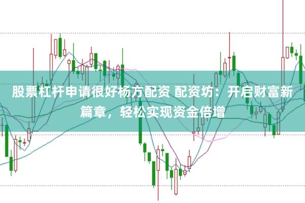 股票杠杆申请很好杨方配资 配资坊：开启财富新篇章，<a href=