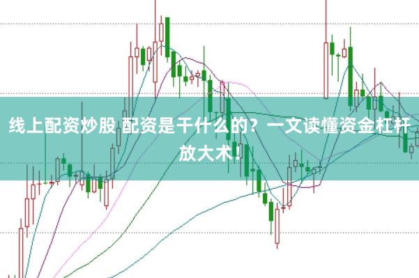 线上配资炒股 配资是干什么的？一文读懂资金杠杆放大术！