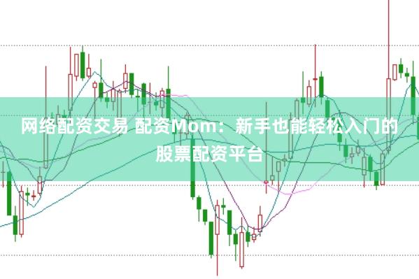 网络配资交易 配资Mom：新手也能轻松入门的股票配资平台