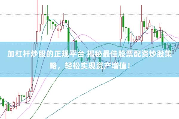 加杠杆炒股的正规平台 揭秘最佳股票配资炒股策略，轻松实现资产增值！
