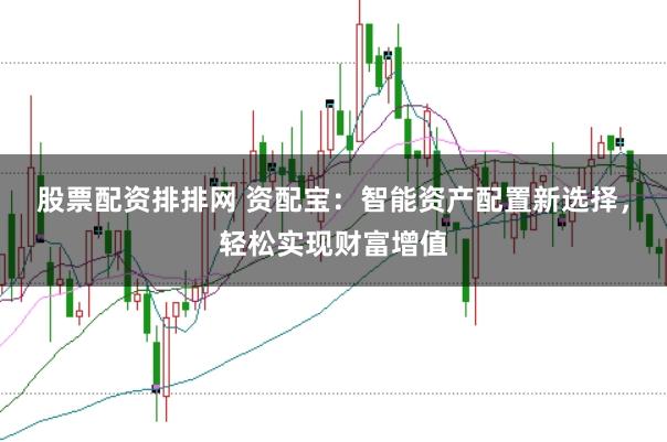 股票配资排排网 资配宝：智能资产配置新选择，轻松实现财富增值
