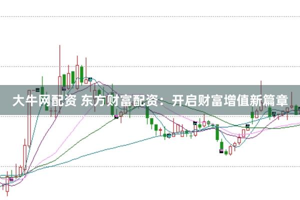 大牛网配资 东方财富配资：开启财富增值新篇章