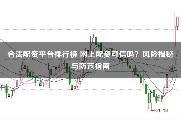 合法配资平台排行榜 网上配资可信吗？风险揭秘与防范指南