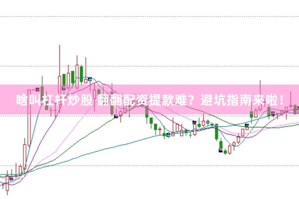 啥叫杠杆炒股 翻翻配资提款难？避坑指南来啦！