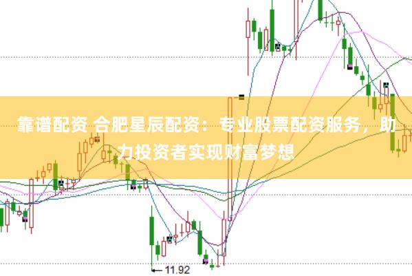 靠谱配资 合肥星辰配资：专业股票配资服务，助力投资者实现财富梦想