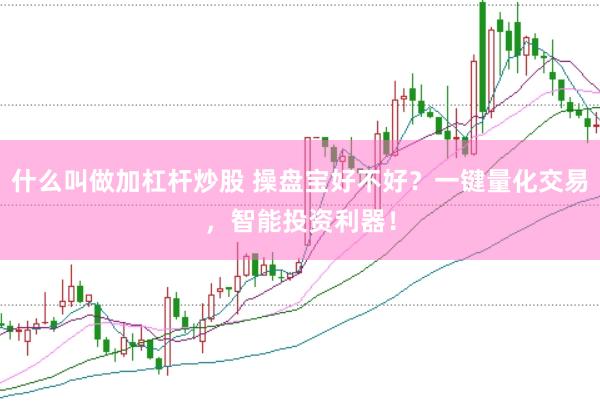 什么叫做加杠杆炒股 操盘宝好不好？一键量化交易，智能投资利器！