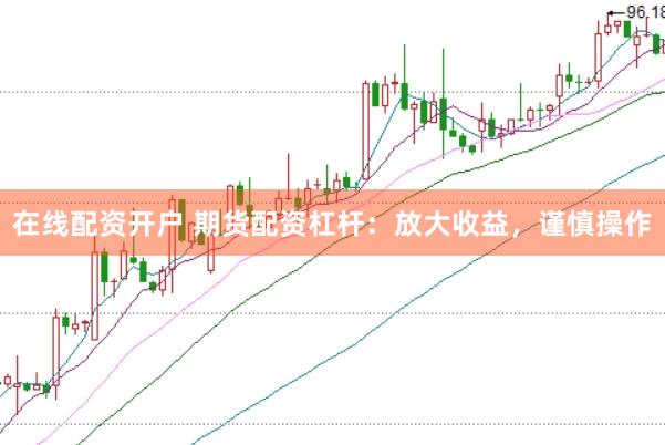 在线配资开户 期货配资杠杆：放大收益，谨慎操作