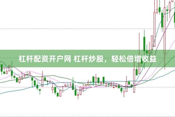 杠杆配资开户网 杠杆炒股，轻松倍增收益