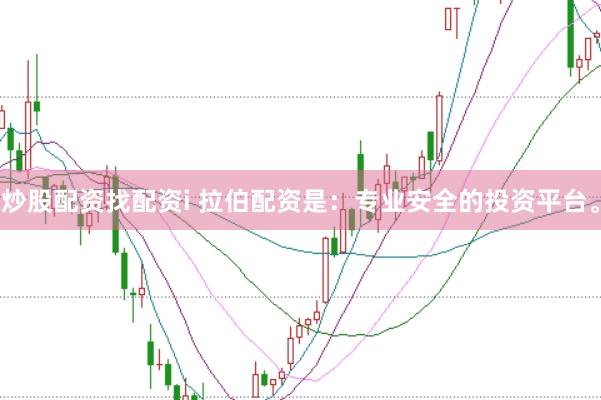 炒股配资找配资i 拉伯配资是:专业安全的投资平台。