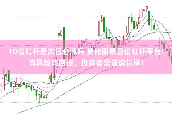 10倍杠杆是次日必涨吗 揭秘股票百倍杠杆平台：高风险高回报，投资者需谨慎抉择！