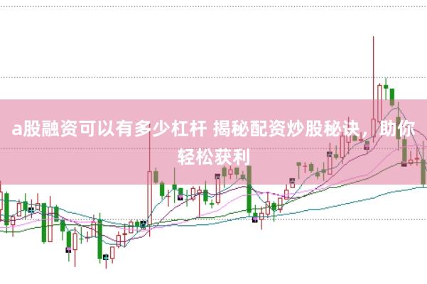 a股融资可以有多少杠杆 揭秘配资炒股秘诀,助你轻松获利
