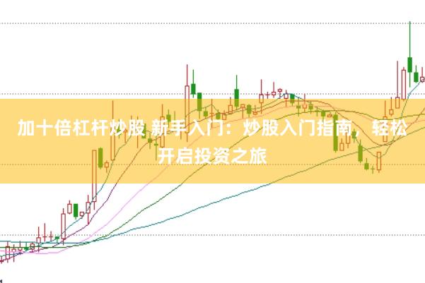 加十倍杠杆炒股 新手入门:炒股入门指南,轻松开启投资之旅