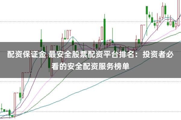 配资保证金 最安全股票配资平台排名:投资者必看的安全配资服务榜单