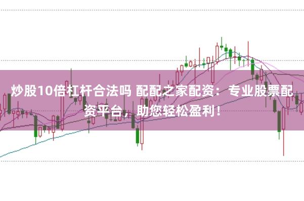 炒股10倍杠杆合法吗 配配之家配资:专业股票配资平台,助您轻松盈利!