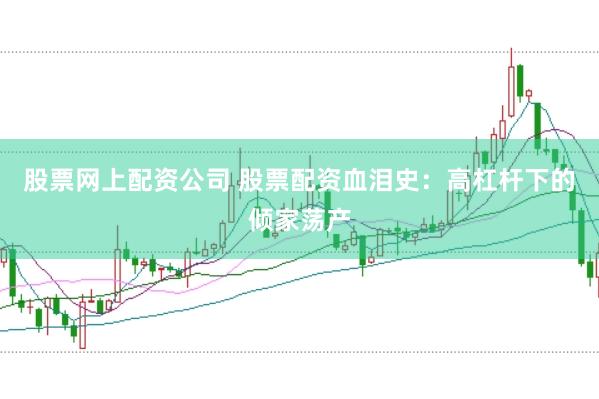 股票网上配资公司 股票配资血泪史:高杠杆下的倾家荡产