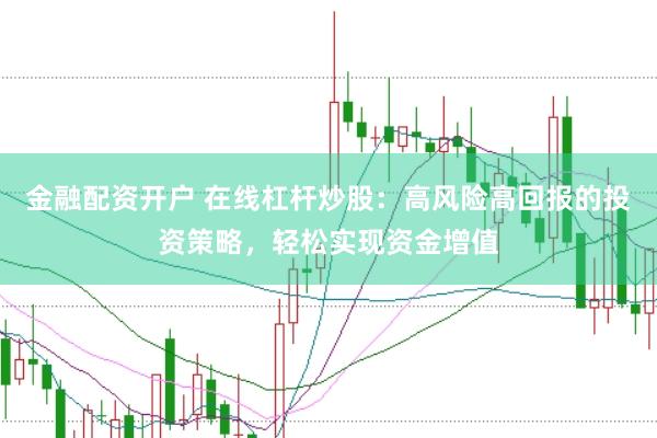 金融配资开户 在线杠杆炒股:高风险高回报的投资策略,轻松实现资金增值