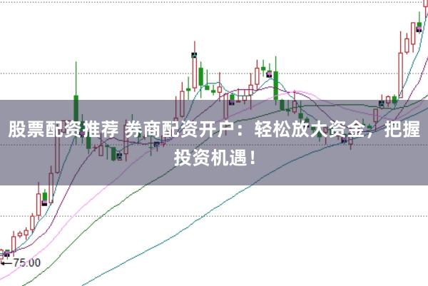 股票配资推荐 券商配资开户:轻松放大资金,把握投资机遇!