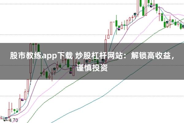 股市教练app下载 炒股杠杆网站：解锁高收益，谨慎投资