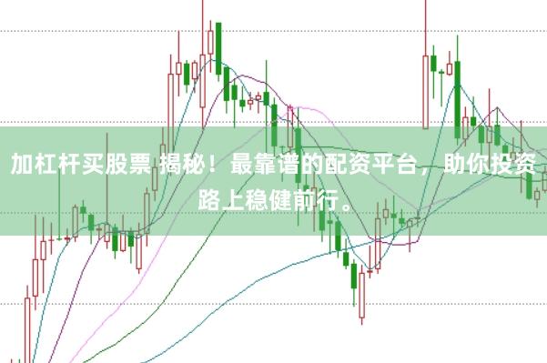 加杠杆买股票 揭秘！最靠谱的配资平台，助你投资路上稳健前行。