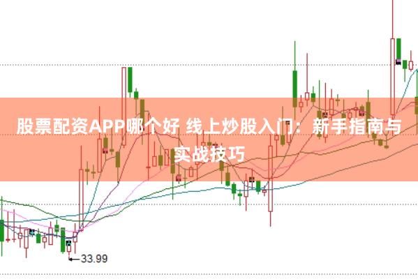 股票配资APP哪个好 线上炒股入门：新手指南与实战技巧