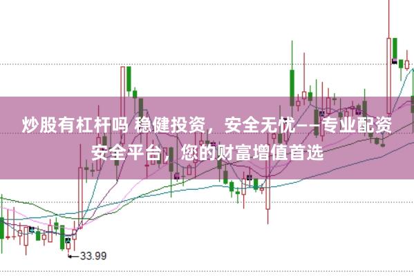 炒股有杠杆吗 稳健投资,安全无忧——专业配资安全平台,您的财富增值首选