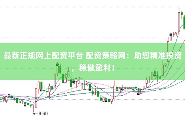 最新正规网上配资平台 配资策略网：助您精准投资，稳健盈利！