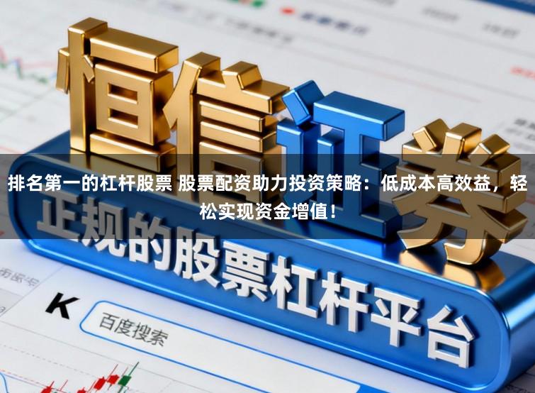 排名第一的杠杆股票 股票配资助力投资策略:低成本高效益,轻松实现资金增值!