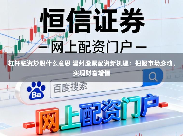 杠杆融资炒股什么意思 温州股票配资新机遇：把握市场脉动，实现财富增值