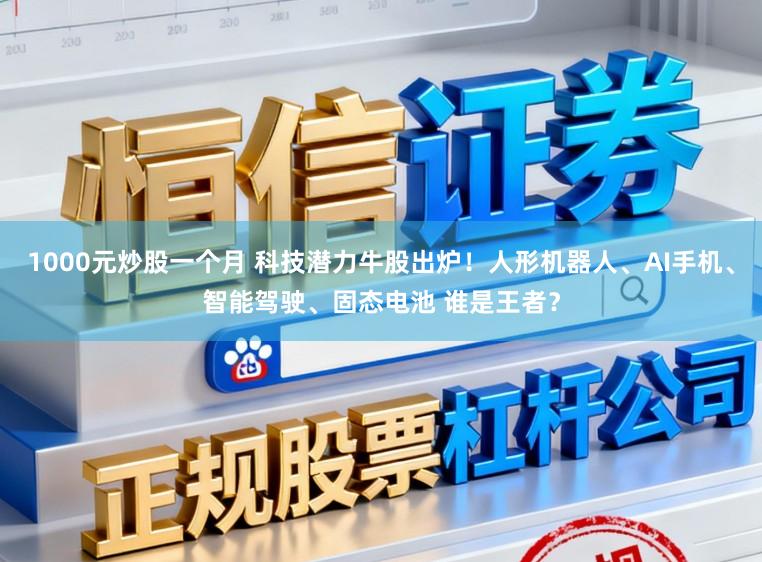 1000元炒股一个月 科技潜力牛股出炉！人形机器人、AI手机、智能驾驶、固态电池 谁是王者？