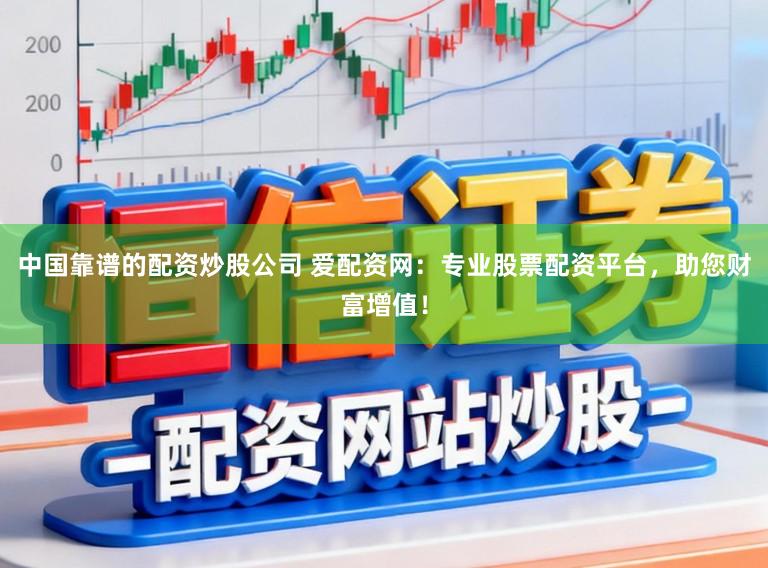 中国靠谱的配资炒股公司 爱配资网:专业股票配资平台,助您财富增值!