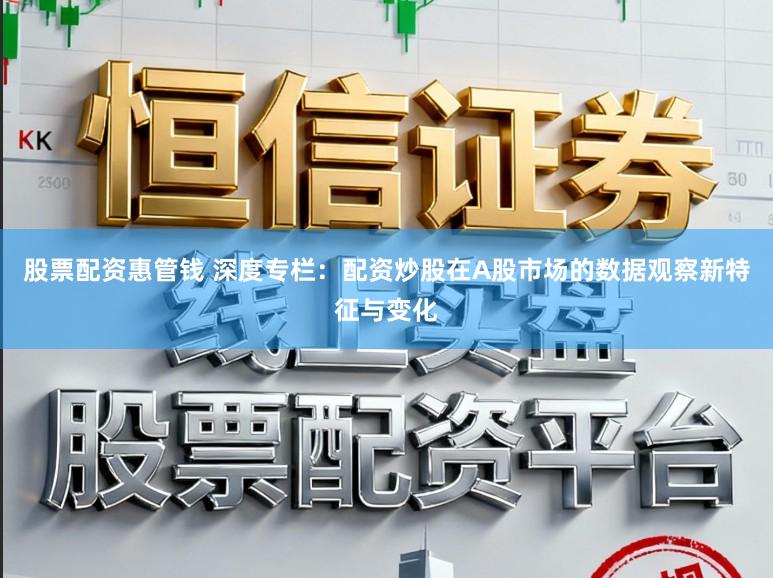 股票配资惠管钱 深度专栏:配资炒股在A股市场的数据观察新特征与变化