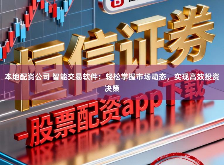 本地配资公司 智能交易软件：轻松掌握市场动态，实现高效投资决策