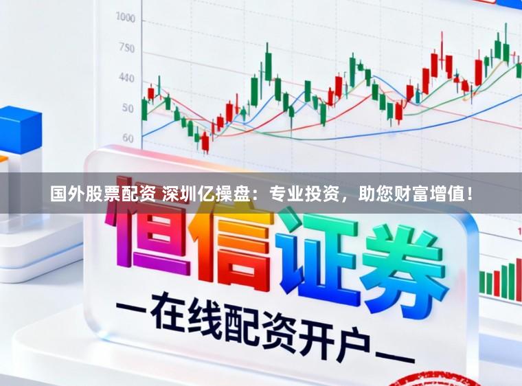 国外股票配资 深圳亿操盘：专业投资，助您财富增值！