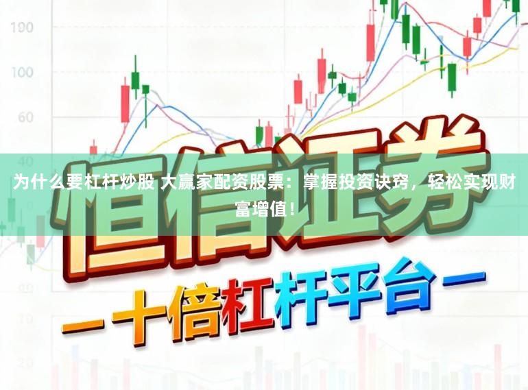 为什么要杠杆炒股 大赢家配资股票：掌握投资诀窍，轻松实现财富增值！