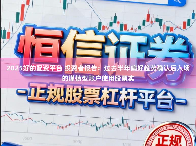 2025好的配资平台 投资者报告:过去半年偏好趋势确认后入场的谨慎型账户使用股票实
