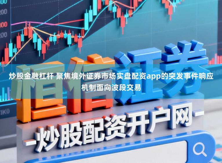炒股金融杠杆 聚焦境外证券市场实盘配资app的突发事件响应机制面向波段交易