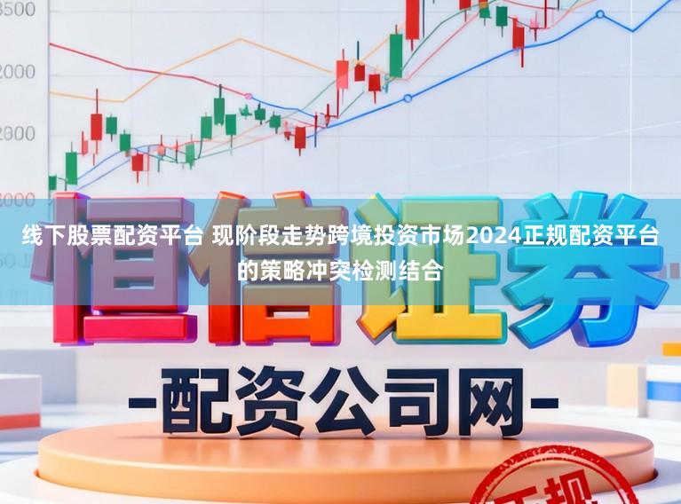 线下股票配资平台 现阶段走势跨境投资市场2024正规配资平台的策略冲突检测结合