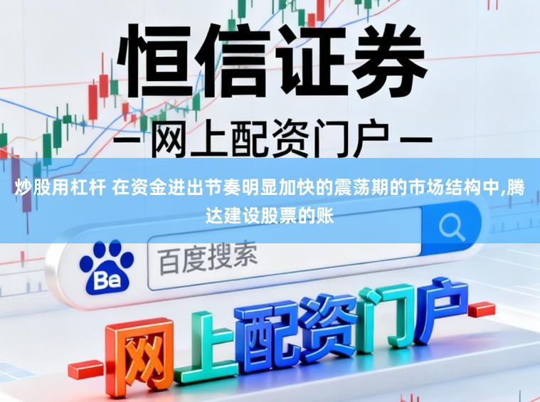 炒股用杠杆 在资金进出节奏明显加快的震荡期的市场结构中,腾达建设股票的账