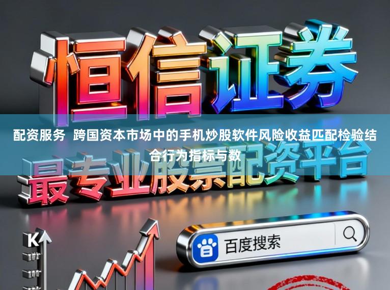 配资服务 跨国资本市场中的手机炒股软件风险收益匹配检验结合行为指标与数