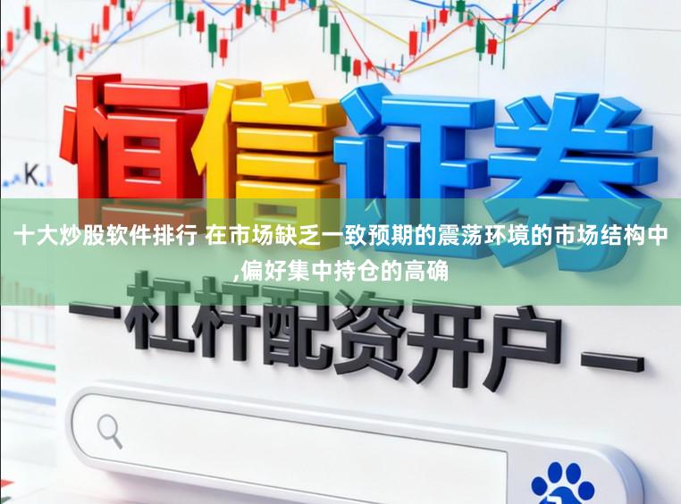 十大炒股软件排行 在市场缺乏一致预期的震荡环境的市场结构中，偏好集中持仓的高确