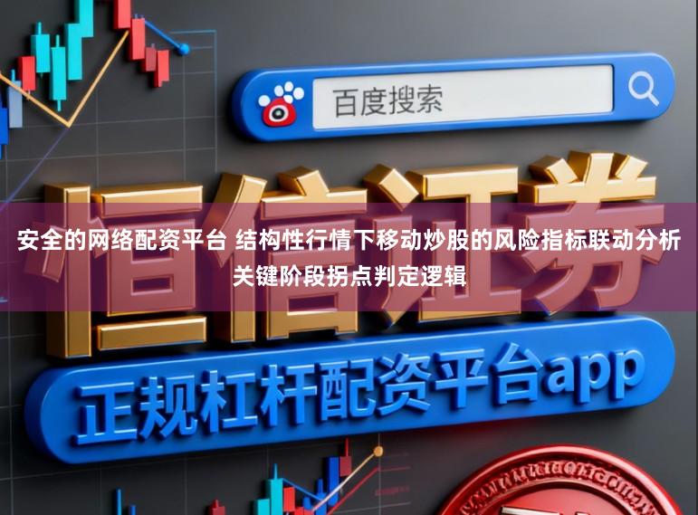 安全的网络配资平台 结构性行情下移动炒股的风险指标联动分析关键阶段拐点判定逻辑