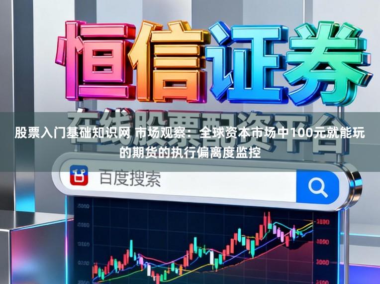 股票入门基础知识网 市场观察:全球资本市场中100元就能玩的期货的执行偏离度监控