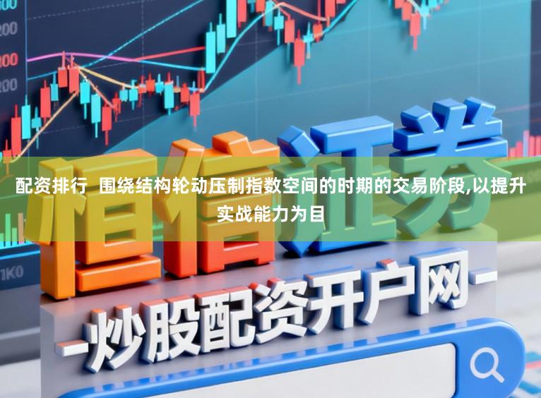 配资排行 围绕结构轮动压制指数空间的时期的交易阶段,以提升实战能力为目