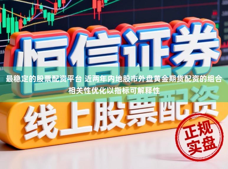 最稳定的股票配资平台 近两年内地股市外盘黄金期货配资的组合相关性优化以指标可解释性