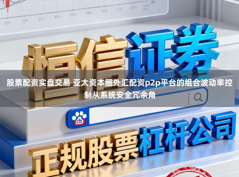 股票配资实盘交易 亚太资本圈外汇配资p2p平台的组合波动率控制从系统安全冗余角