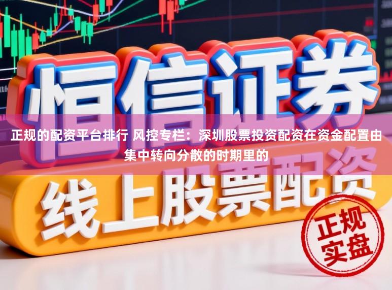 正规的配资平台排行 风控专栏：深圳股票投资配资在资金配置由集中转向分散的时期里的