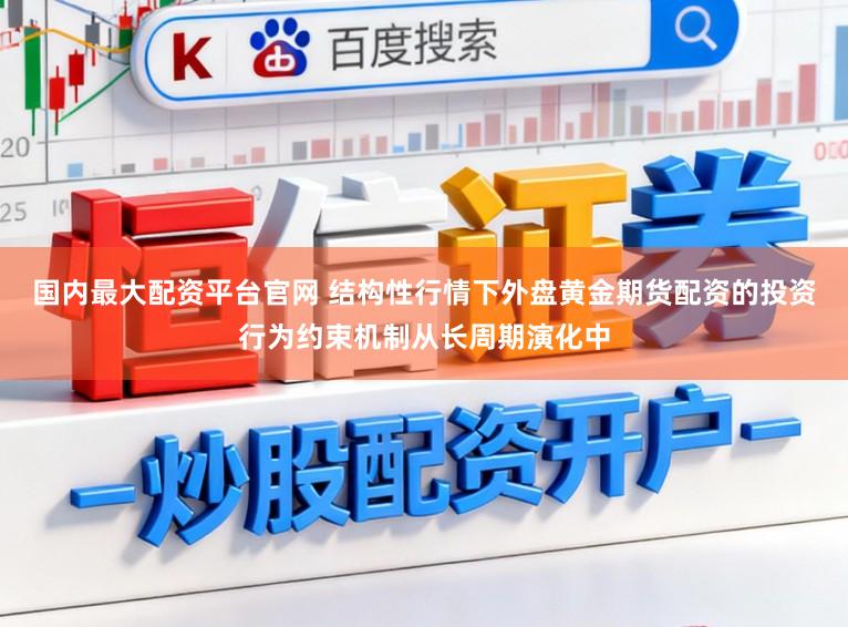 国内最大配资平台官网 结构性行情下外盘黄金期货配资的投资行为约束机制从长周期演化中