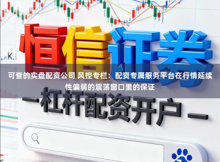 可查的实盘配资公司 风控专栏:配资专属服务平台在行情延续性偏弱的震荡窗口里的保证